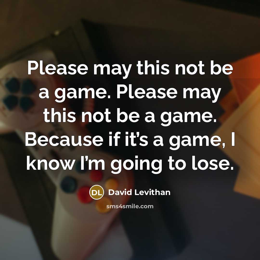 “Please may this not be a game. Please may this not be a game. Because if it’s a game, I know I’m going to lose.” quote by David Levithan