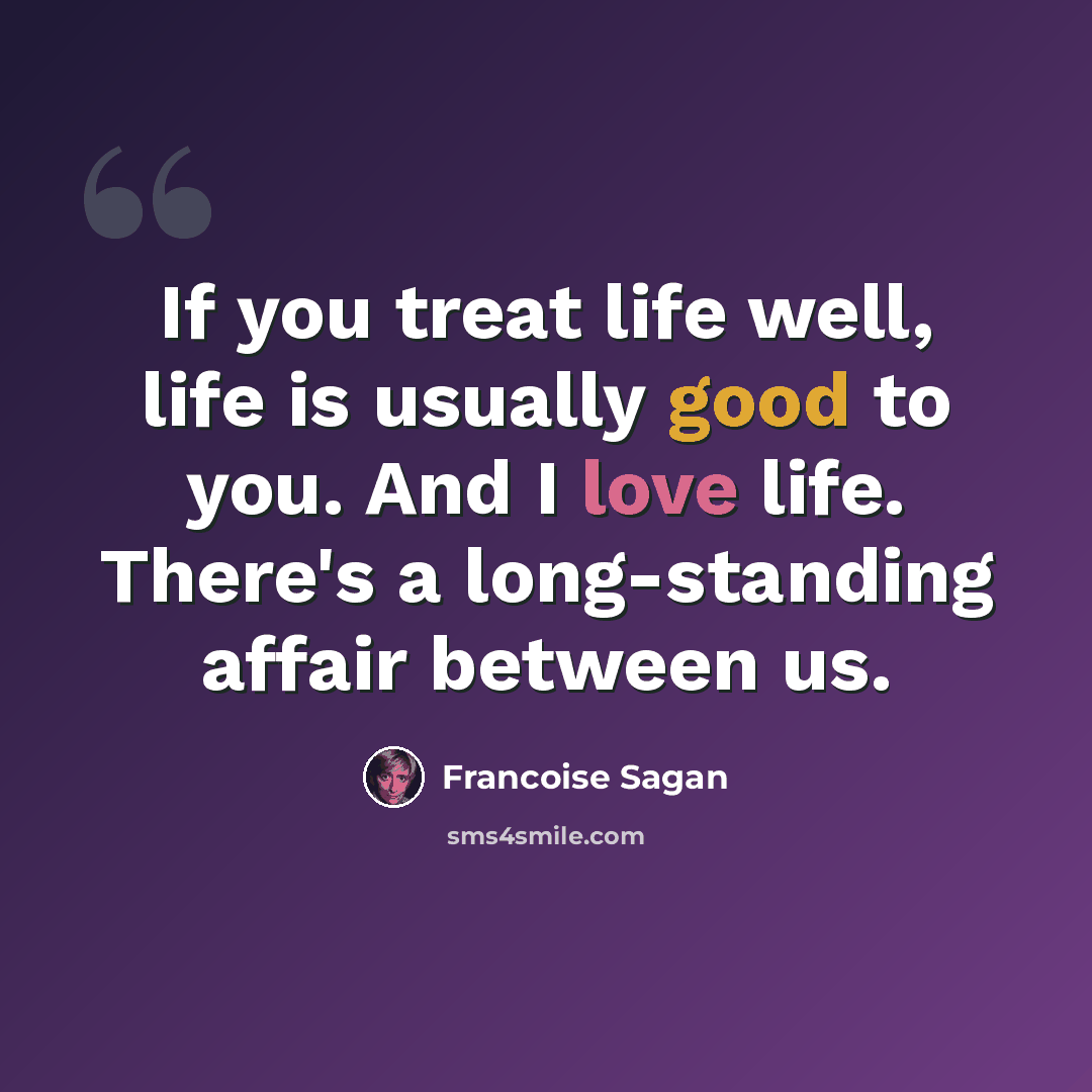 “If you treat life well, life is usually good to you. And I love life. There's a long-standing affair between us.” quote by Francoise Sagan
