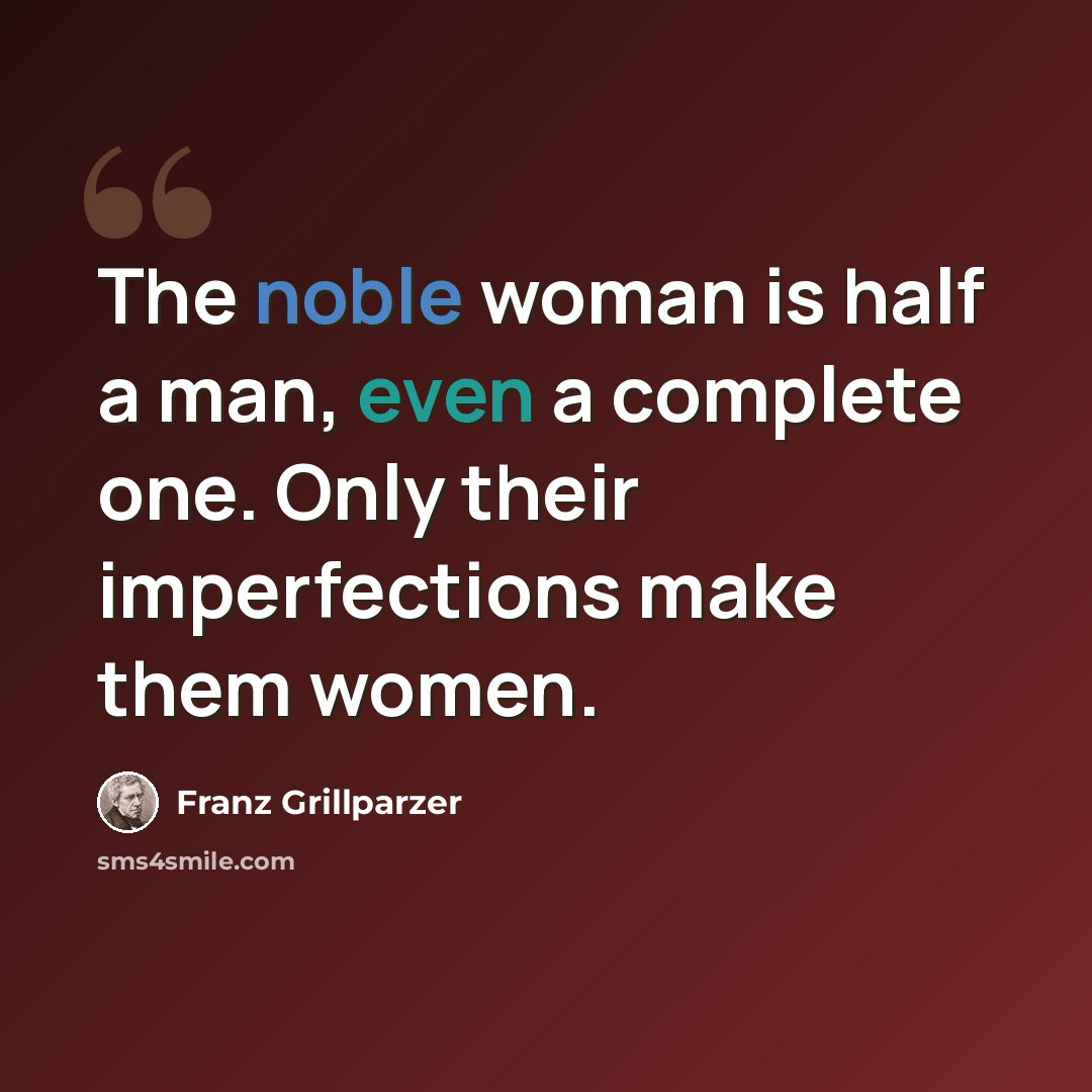 “The noble woman is half a man, even a complete one. Only their imperfections make them women.” quote by Franz Grillparzer