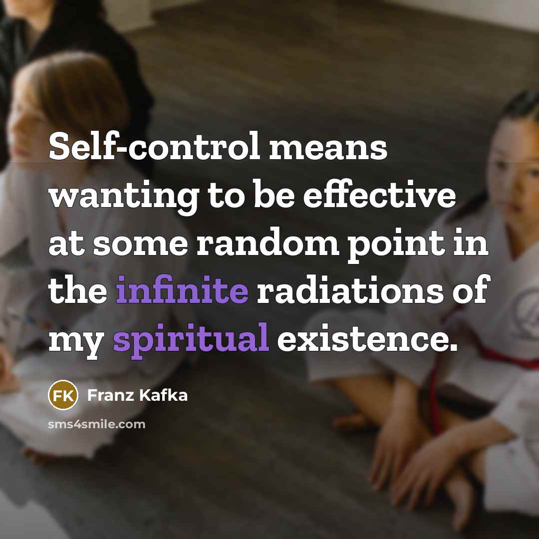 “Self-control means wanting to be effective at some random point in the infinite radiations of my spiritual existence.” quote by Franz Kafka
