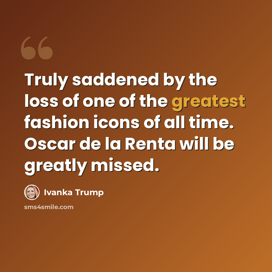 “Truly saddened by the loss of one of the greatest fashion icons of all time. Oscar de la Renta will be greatly missed.” quote by Ivanka Trump