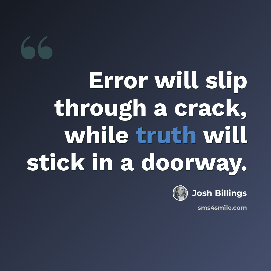 “Error will slip through a crack, while truth will stick in a doorway.” quote by Josh Billings