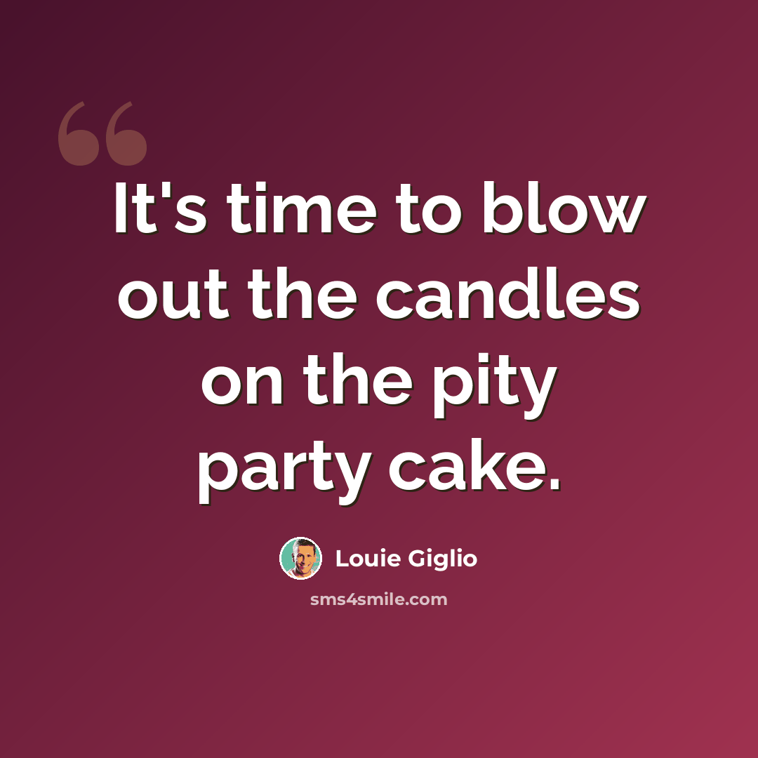 “It's time to blow out the candles on the pity party cake.” quote by Louie Giglio