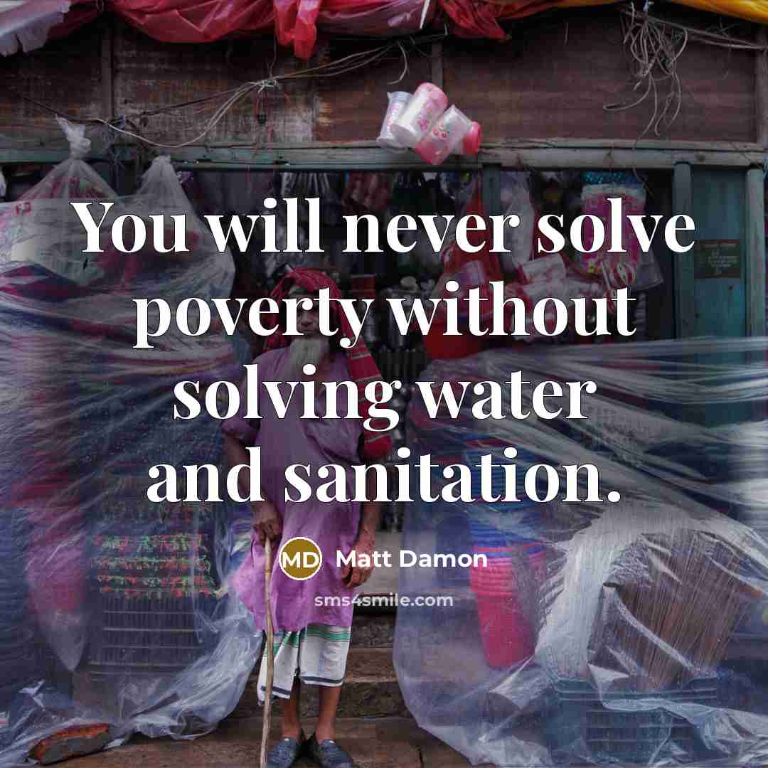 “You will never solve poverty without solving water and sanitation.” quote by Matt Damon