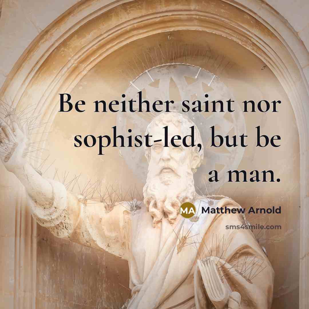 “Be neither saint nor sophist-led, but be a man.” quote by Matthew Arnold