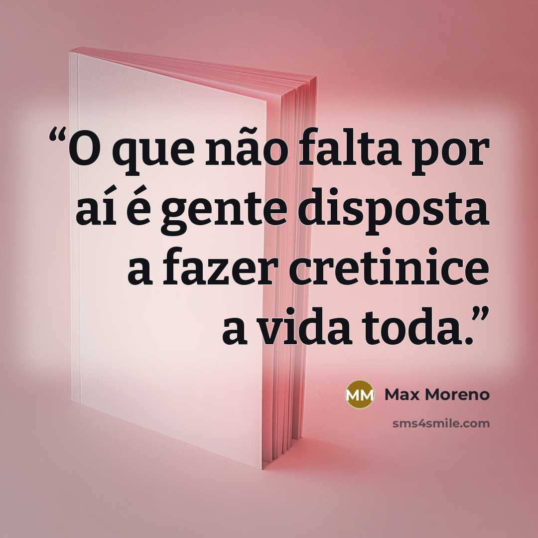 “O que não falta por aí é gente disposta a fazer cretinice a vida toda.” quote by Max Moreno