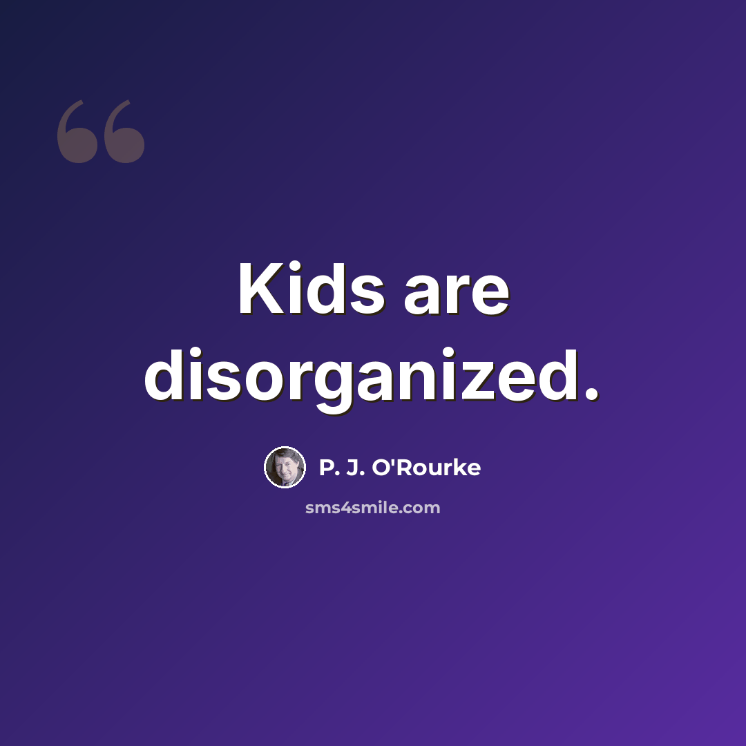 “Kids are disorganized.” quote by P. J. O'Rourke