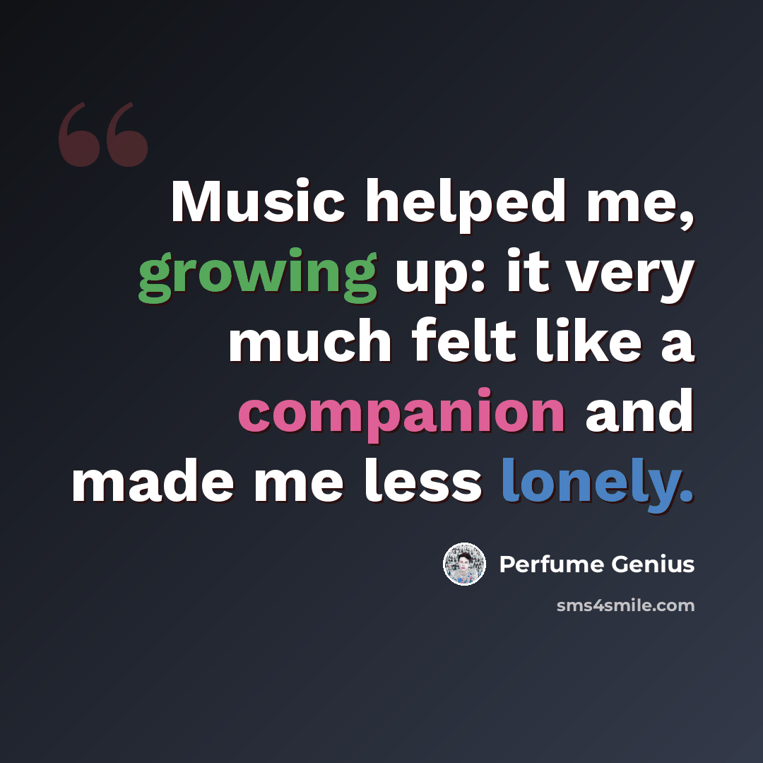 “Music helped me, growing up: it very much felt like a companion and made me less lonely.” quote by Perfume Genius