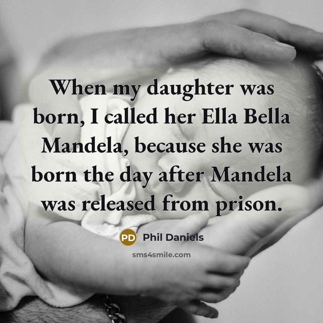 “When my daughter was born, I called her Ella Bella Mandela, because she was born the day after Mandela was released from prison.” quote by Phil Daniels