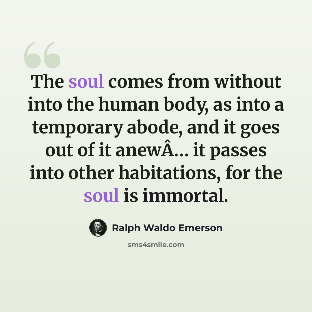 “The soul comes from without into the human body, as into a temporary abode, and it goes out of it anewÂ… it passes into other habitations, for the soul is immortal.” quote by Ralph Waldo Emerson