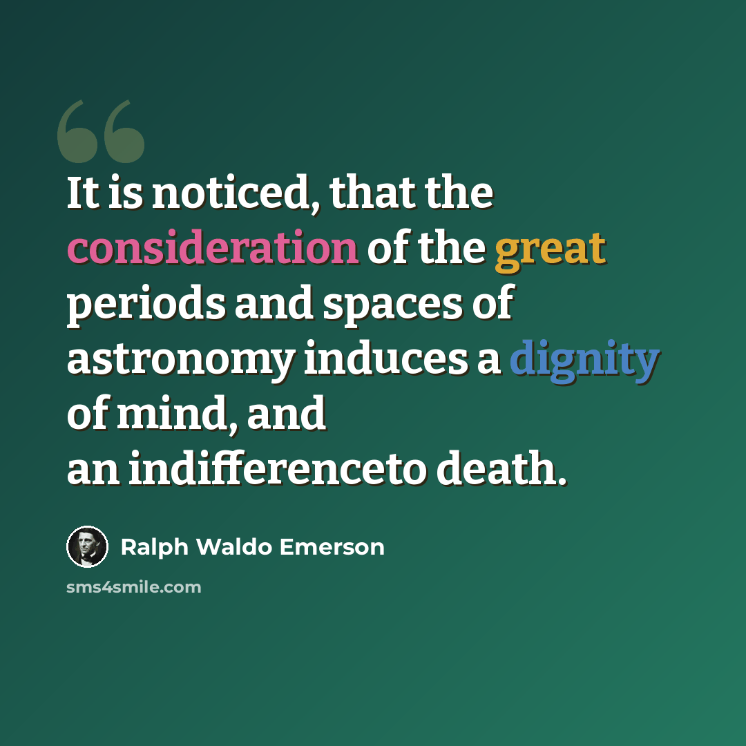 “It is noticed, that the consideration of the great periods and spaces of astronomy induces a dignity of mind, and an indifferenceto death.” quote by Ralph Waldo Emerson