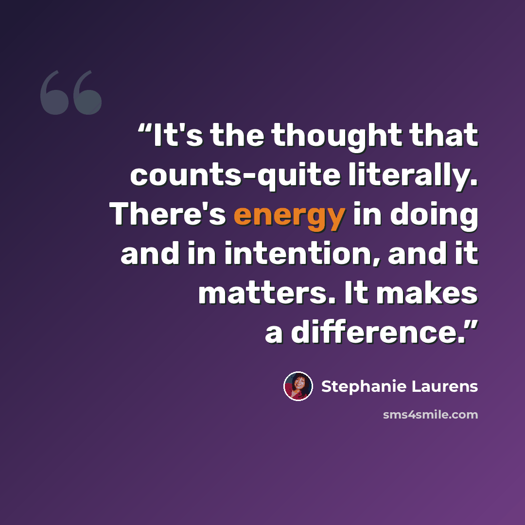 “It's the thought that counts-quite literally. There's energy in doing and in intention, and it matters. It makes a difference.” quote by Stephanie Laurens