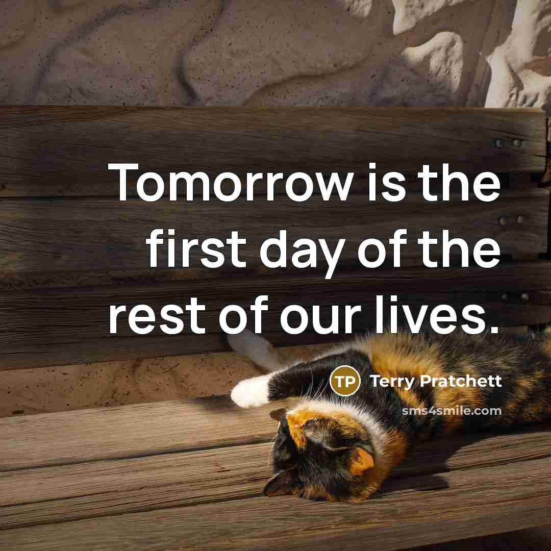 “Tomorrow is the first day of the rest of our lives.” quote by Terry Pratchett