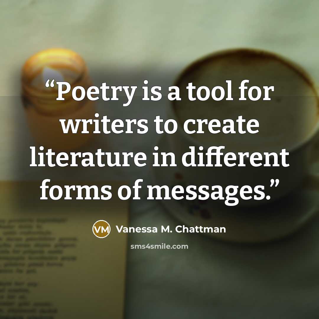 “Poetry is a tool for writers to create literature in different forms of messages.” quote by Vanessa M. Chattman