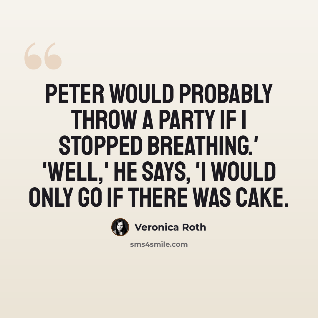 “Peter would probably throw a party if I stopped breathing.' 'Well,' he says, 'I would only go if there was cake.” quote by Veronica Roth