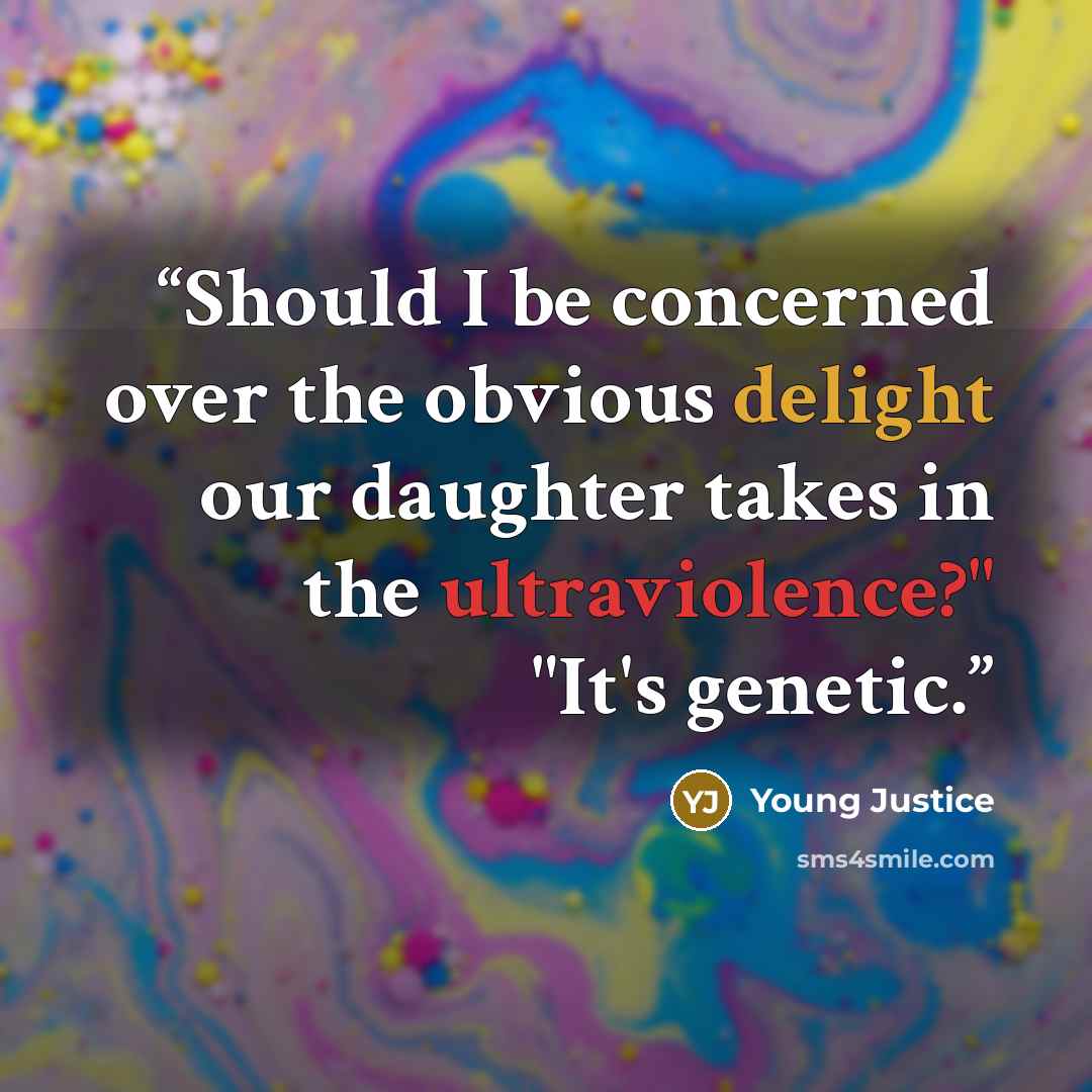 “Should I be concerned over the obvious delight our daughter takes in the ultraviolence?" "It's genetic.” quote by Young Justice