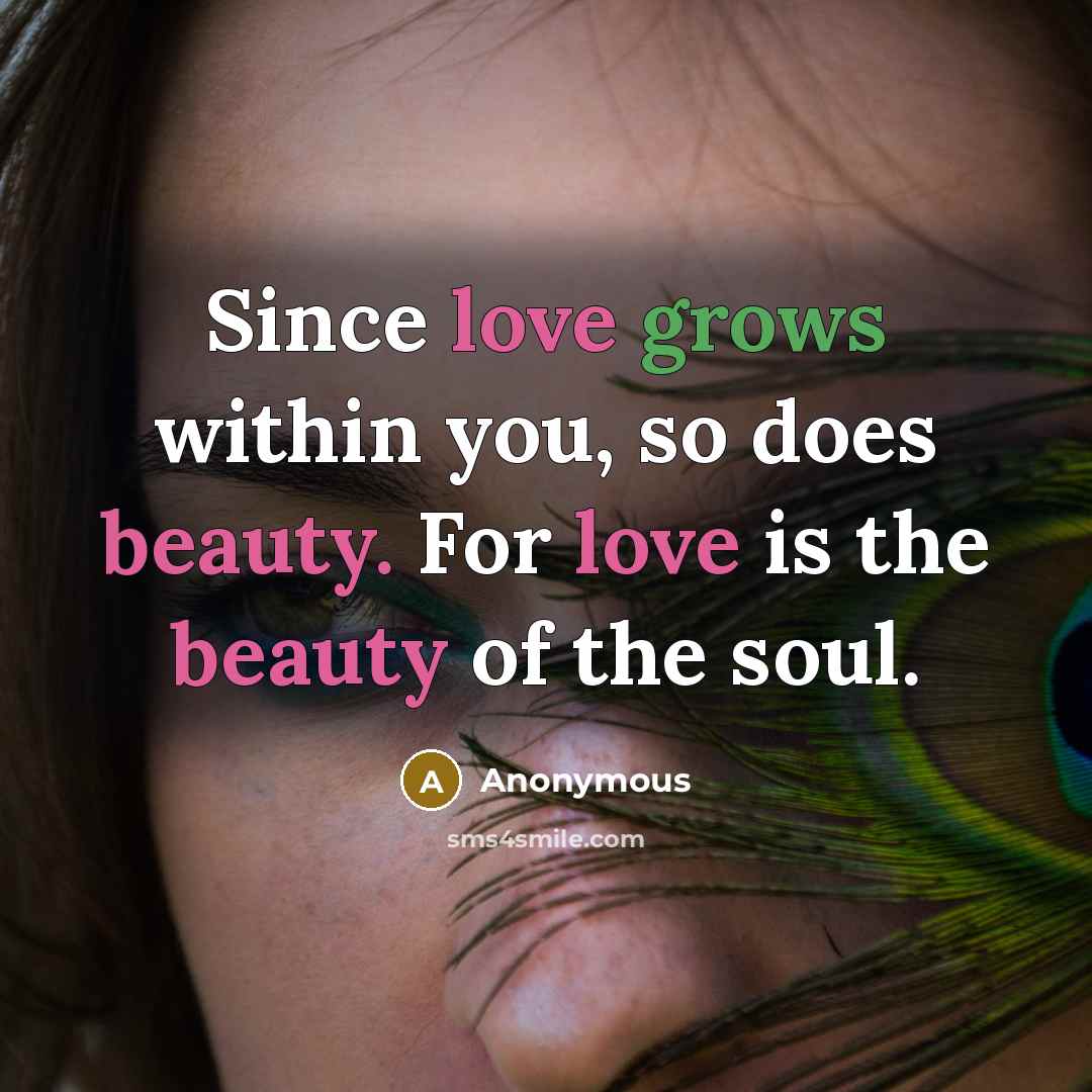 “Since love grows within you, so does beauty. For love is the beauty of the soul.” quote by Anonymous