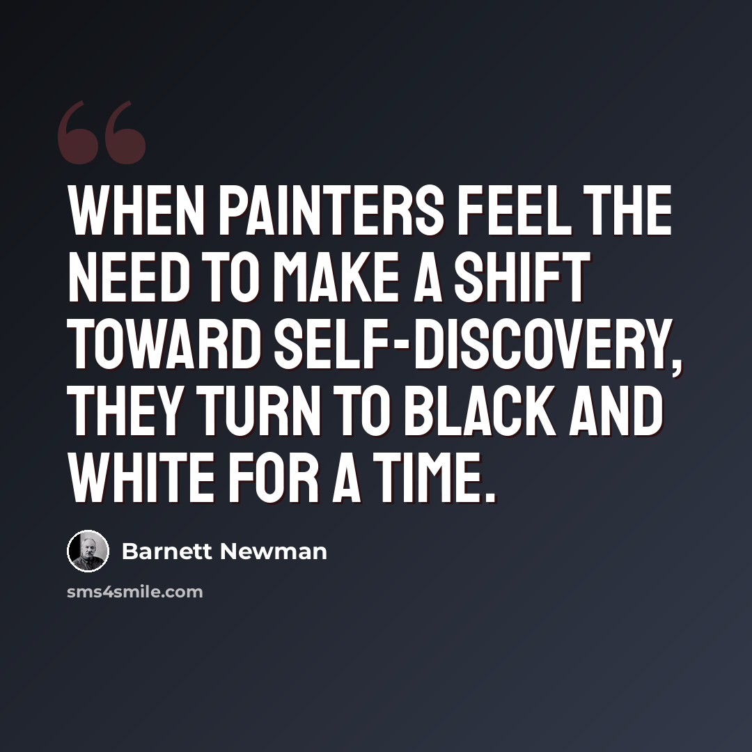 “When painters feel the need to make a shift toward self-discovery, they turn to black and white for a time.” quote by Barnett Newman