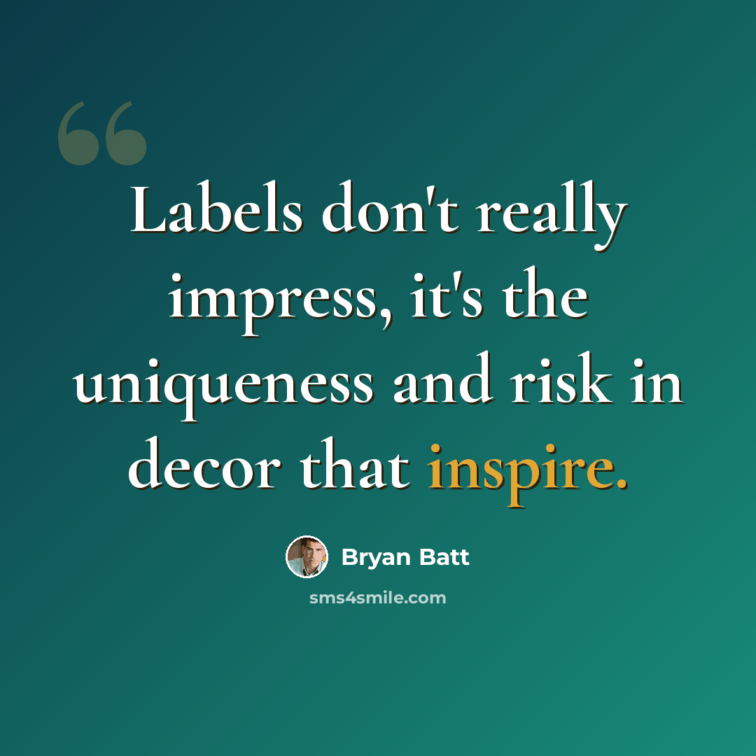 “Labels don't really impress, it's the uniqueness and risk in decor that inspire.” quote by Bryan Batt