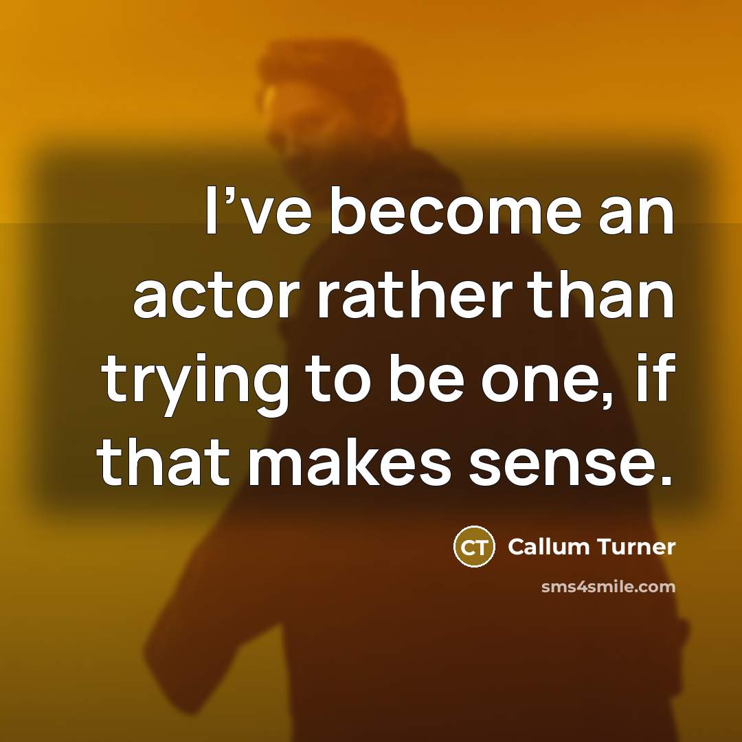 “I've become an actor rather than trying to be one, if that makes sense.” quote by Callum Turner