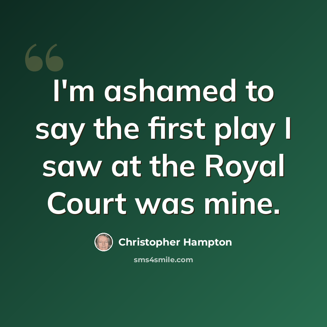“I'm ashamed to say the first play I saw at the Royal Court was mine.” quote by Christopher Hampton
