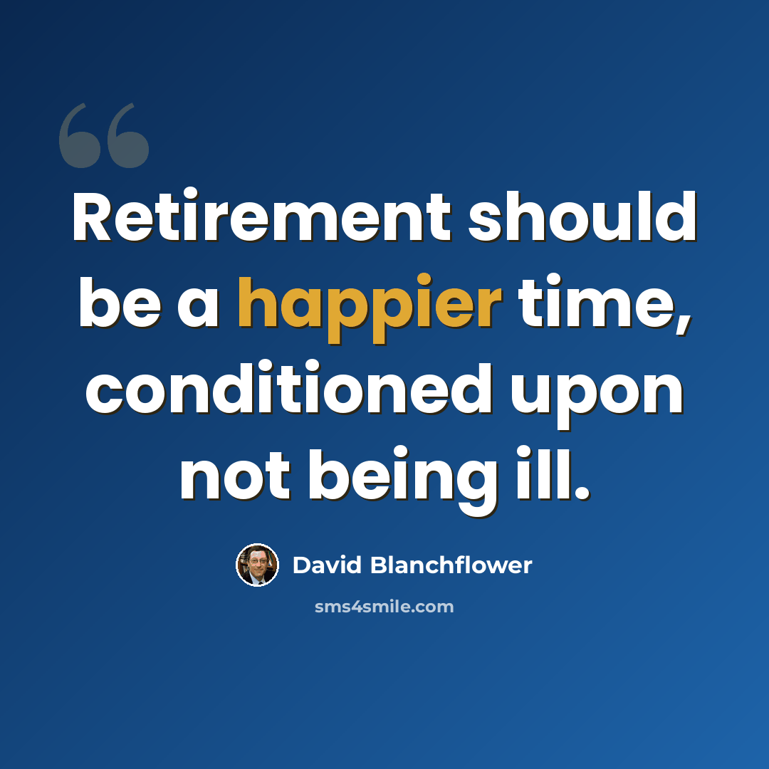 “Retirement should be a happier time, conditioned upon not being ill.” quote by David Blanchflower