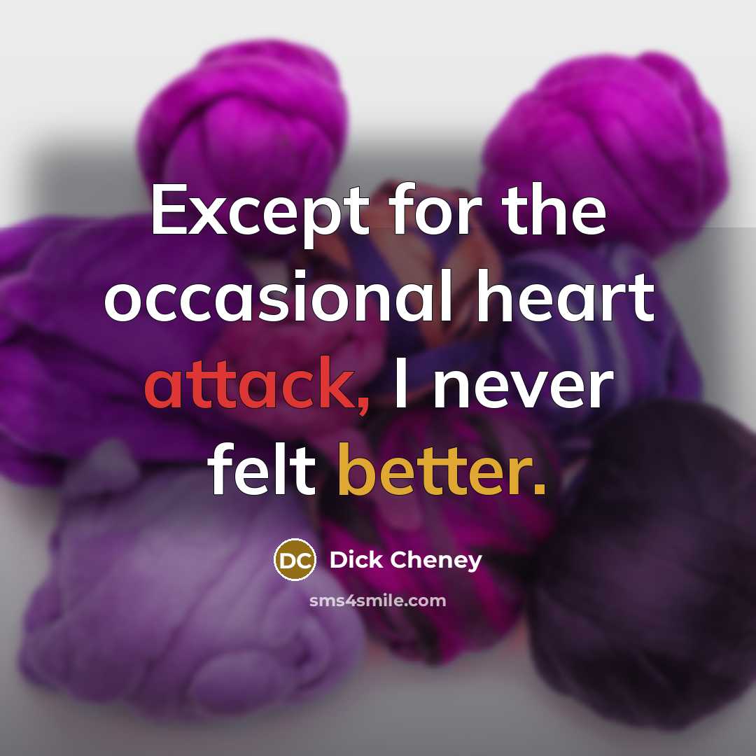 “Except for the occasional heart attack, I never felt better.” quote by Dick Cheney