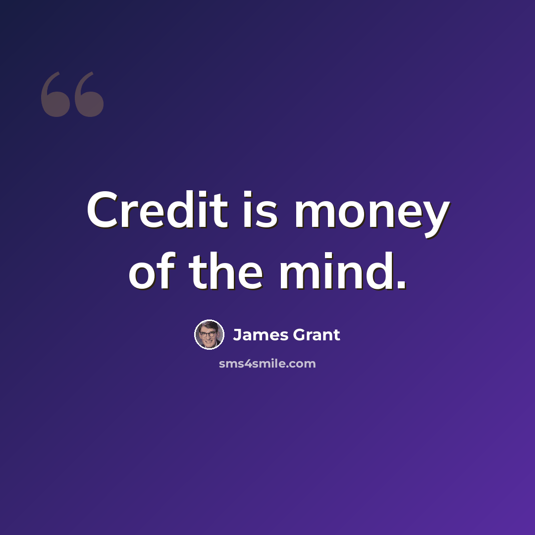 “Credit is money of the mind.” quote by James Grant