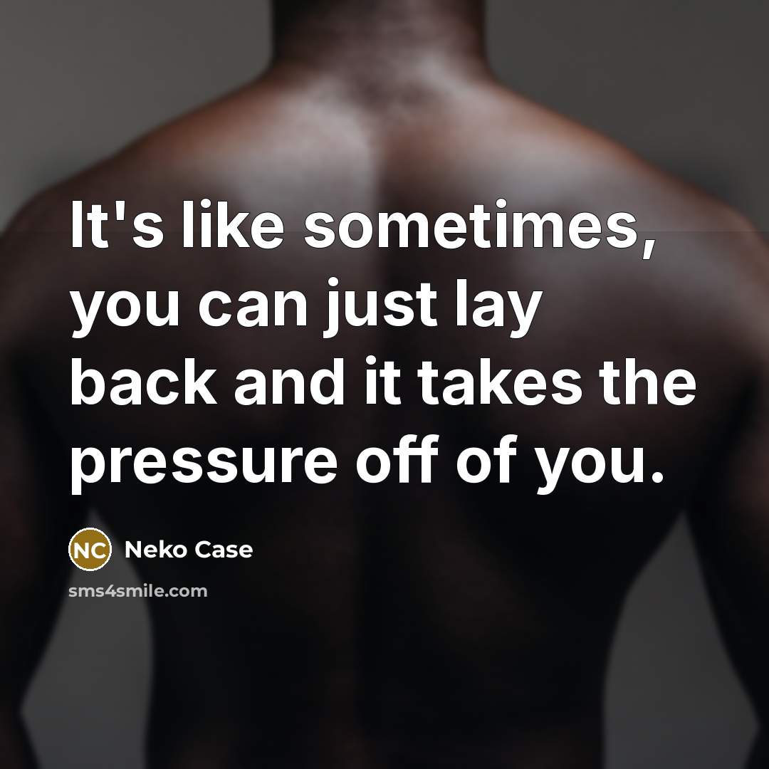 “It's like sometimes, you can just lay back and it takes the pressure off of you.” quote by Neko Case