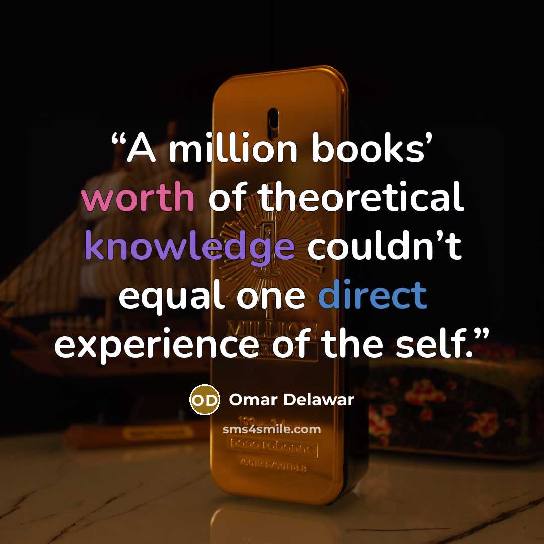 “A million books’ worth of theoretical knowledge couldn’t equal one direct experience of the self.” quote by Omar Delawar