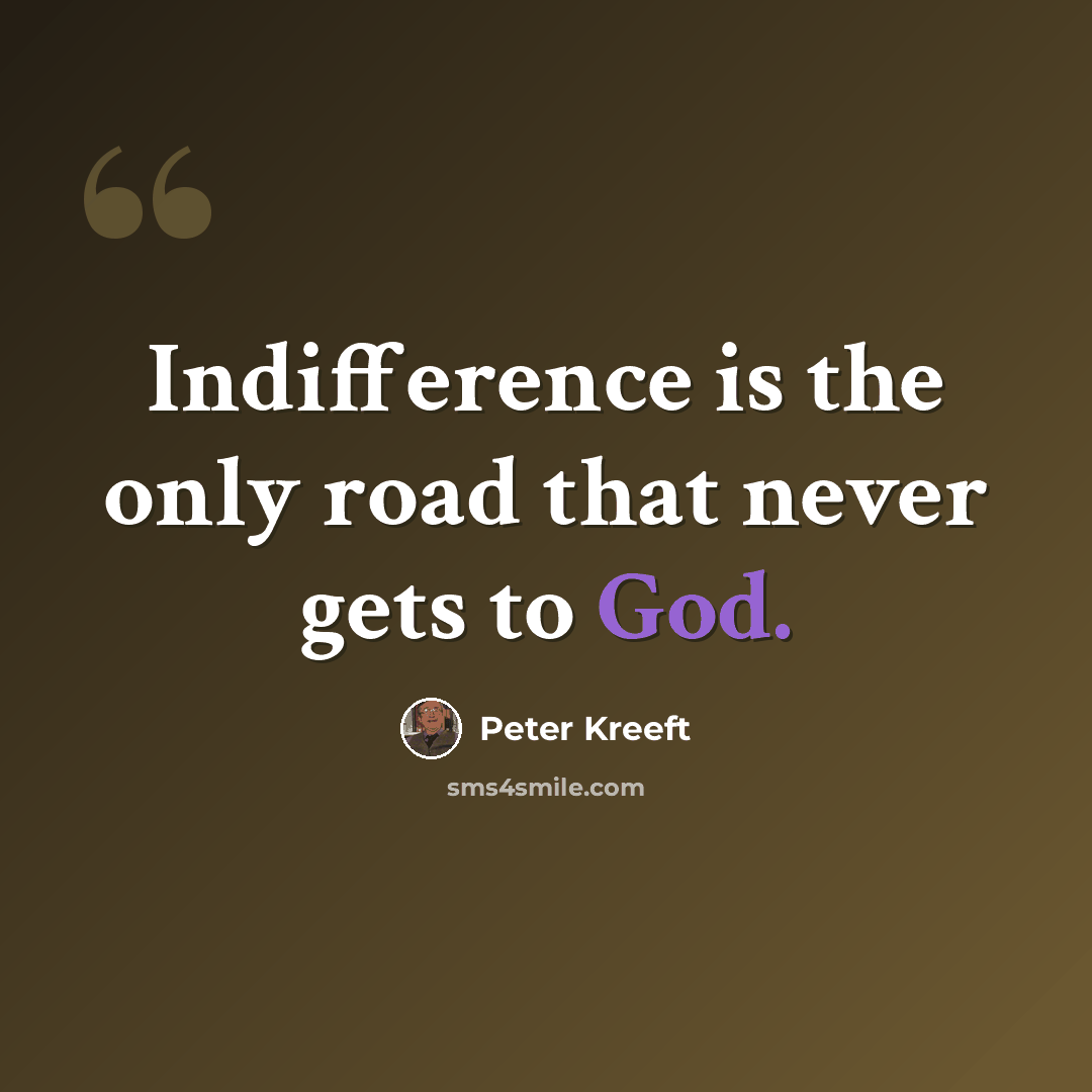“Indifference is the only road that never gets to God.” quote by Peter Kreeft