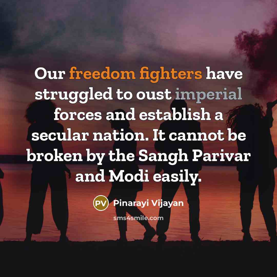 “Our freedom fighters have struggled to oust imperial forces and establish a secular nation. It cannot be broken by the Sangh Parivar and Modi easily.” quote by Pinarayi Vijayan