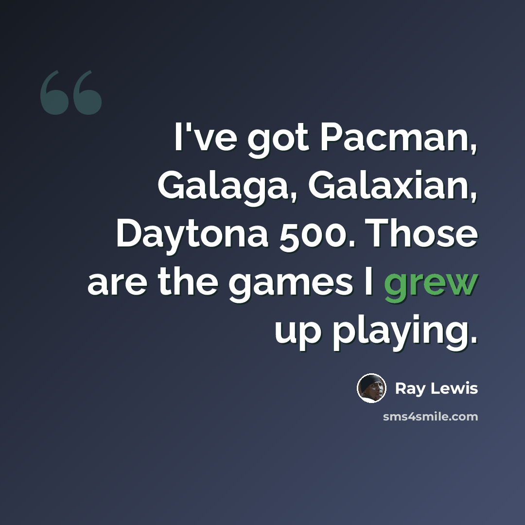 “I've got Pacman, Galaga, Galaxian, Daytona 500. Those are the games I grew up playing.” quote by Ray Lewis