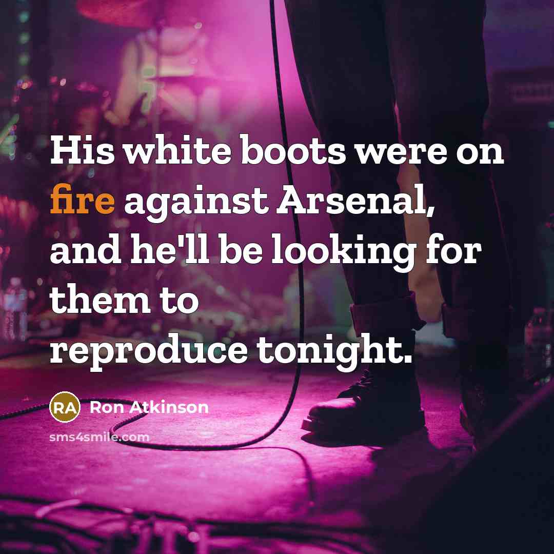 “His white boots were on fire against Arsenal, and he'll be looking for them to reproduce tonight.” quote by Ron Atkinson