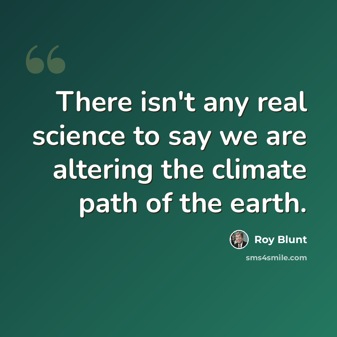 “There isn't any real science to say we are altering the climate path of the earth.” quote by Roy Blunt