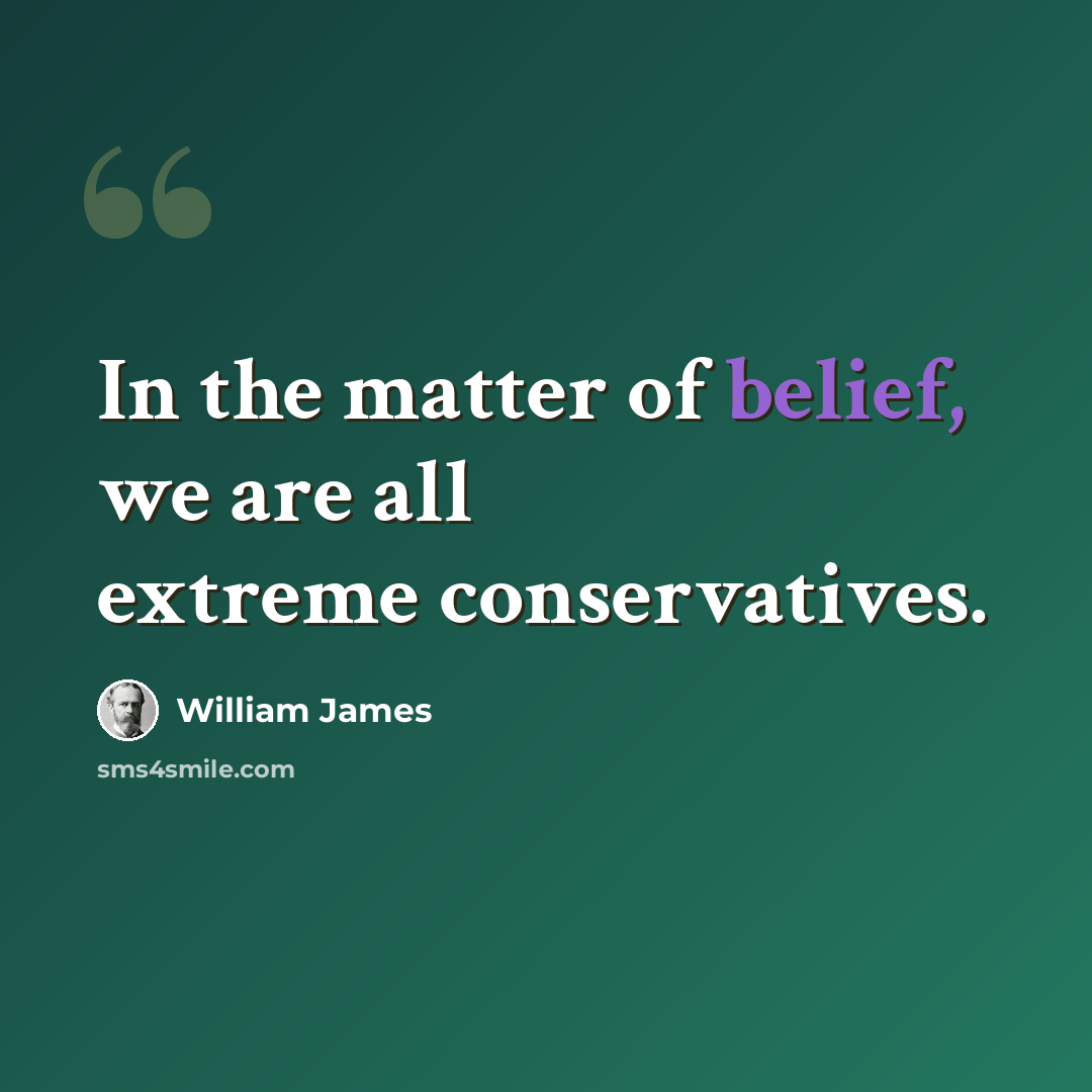 “In the matter of belief, we are all extreme conservatives.” quote by William James