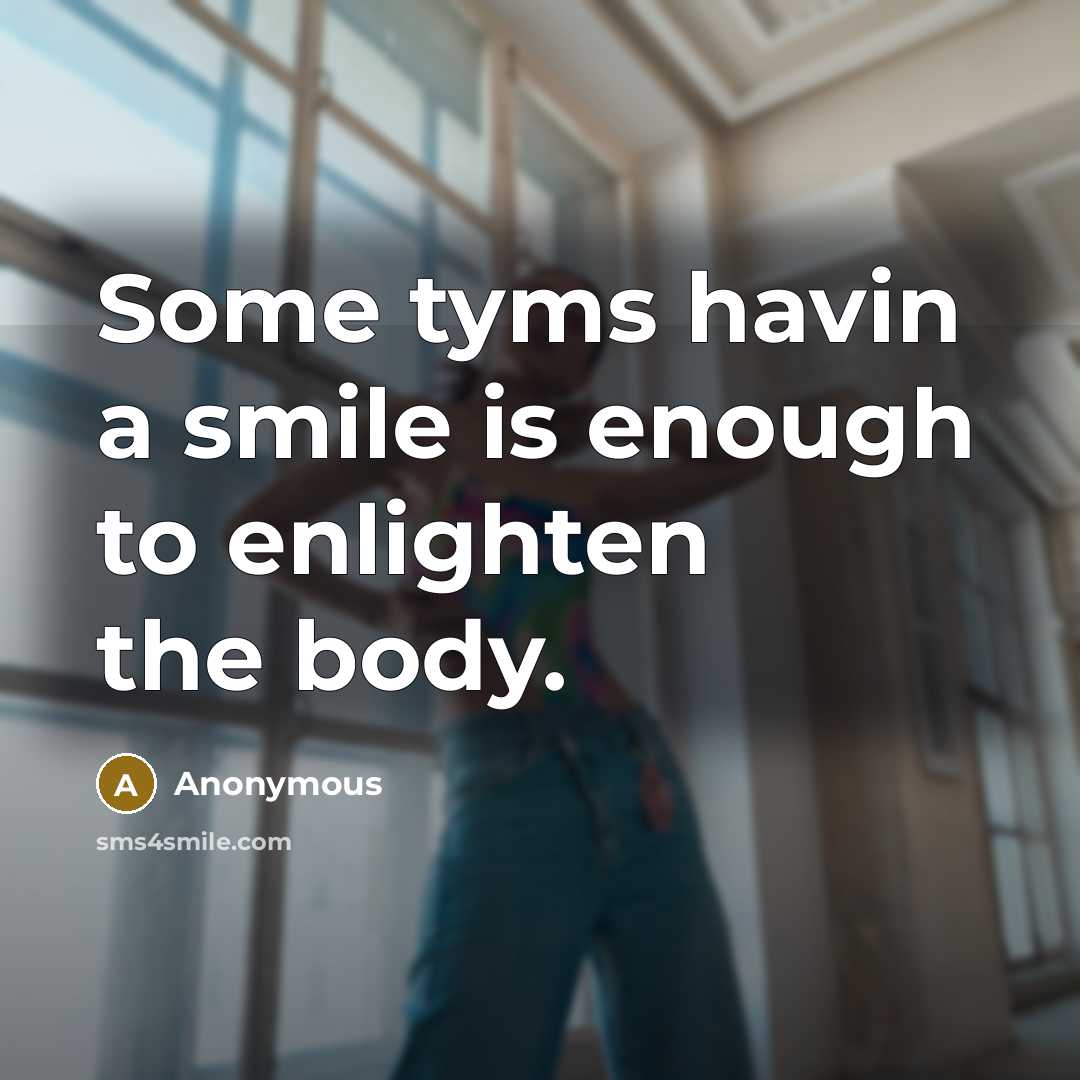 “Some tyms havin a smile is enough to enlighten the body.” quote by Anonymous