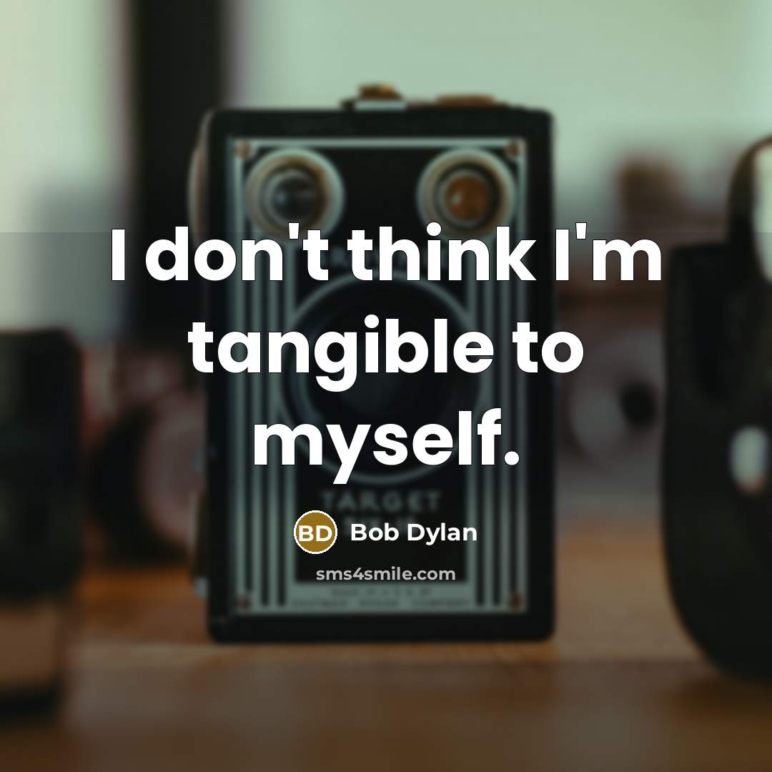 “I don't think I'm tangible to myself.” quote by Bob Dylan