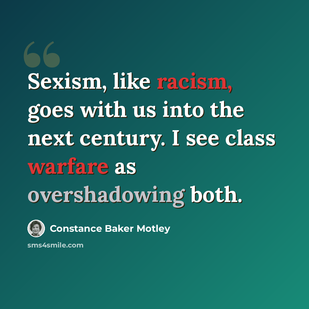 “Sexism, like racism, goes with us into the next century. I see class warfare as overshadowing both.” quote by Constance Baker Motley