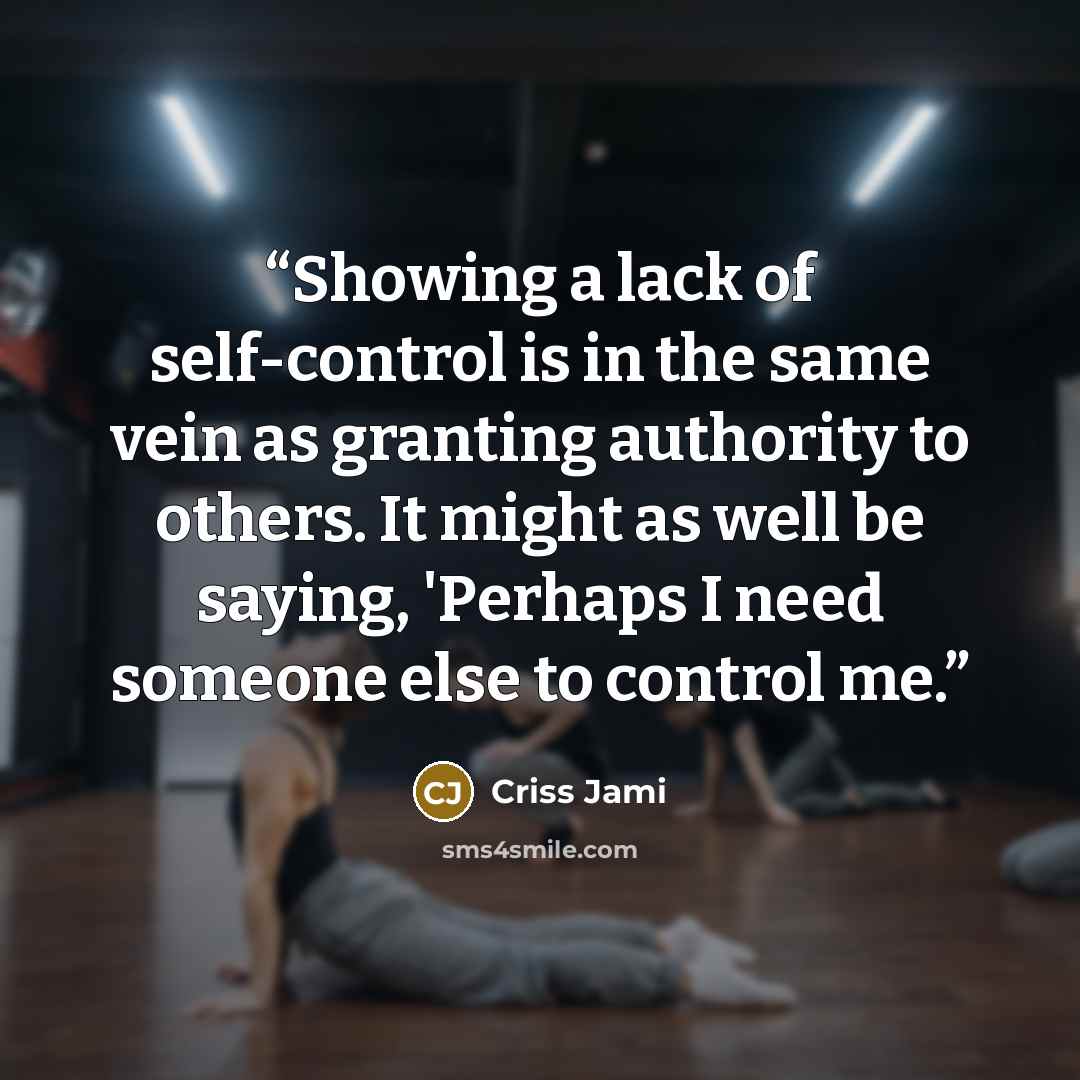 “Showing a lack of self-control is in the same vein as granting authority to others. It might as well be saying, 'Perhaps I need someone else to control me.” quote by Criss Jami
