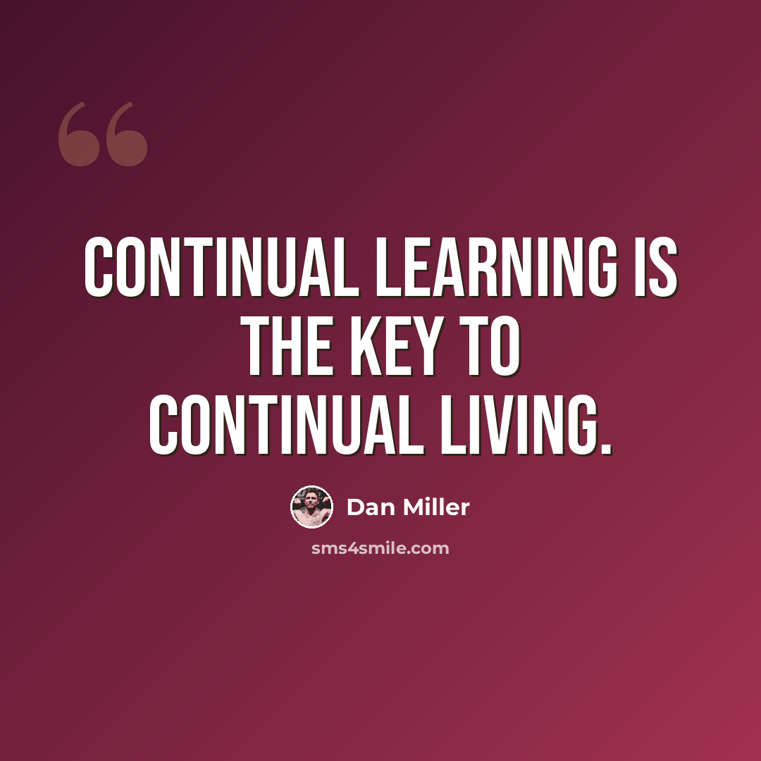 “Continual learning is the key to continual living.” quote by Dan Miller