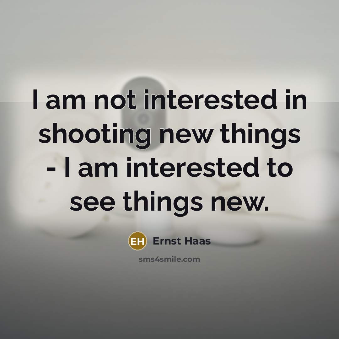 “I am not interested in shooting new things - I am interested to see things new.” quote by Ernst Haas