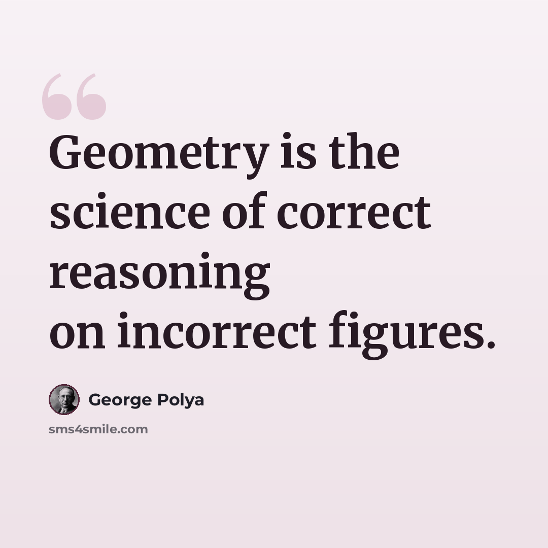 “Geometry is the science of correct reasoning on incorrect figures.” quote by George Polya