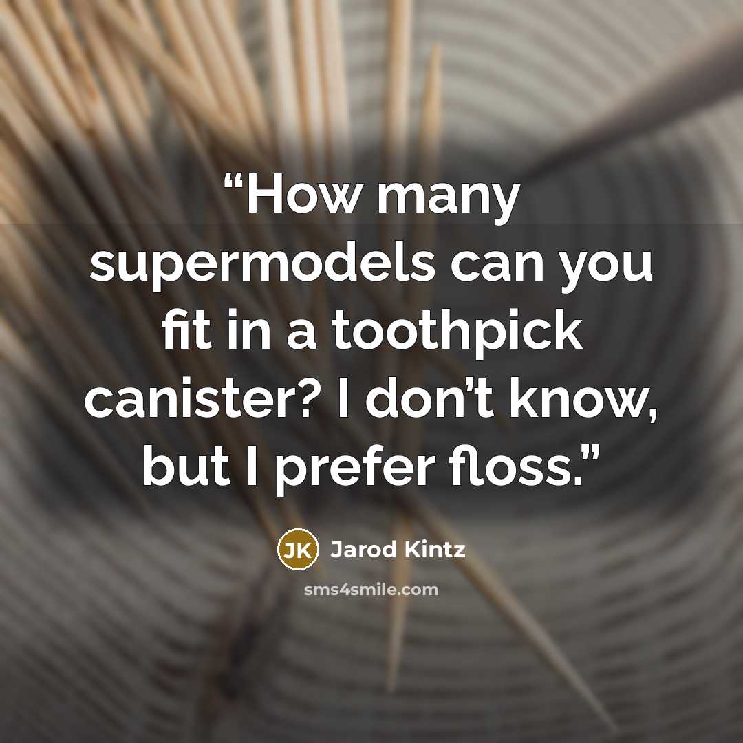 “How many supermodels can you fit in a toothpick canister? I don’t know, but I prefer floss.” quote by Jarod Kintz