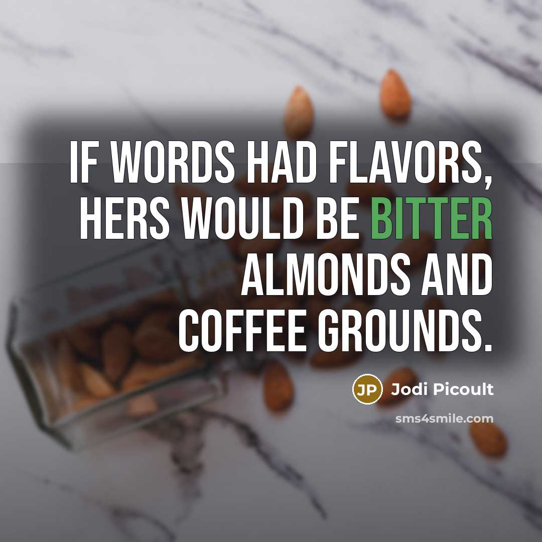 “If words had flavors, hers would be bitter almonds and coffee grounds.” quote by Jodi Picoult