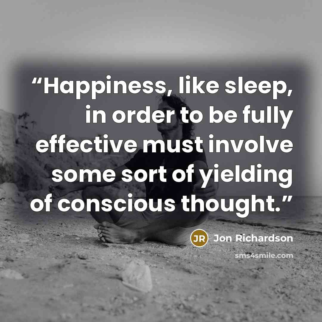 “Happiness, like sleep, in order to be fully effective must involve some sort of yielding of conscious thought.” quote by Jon Richardson