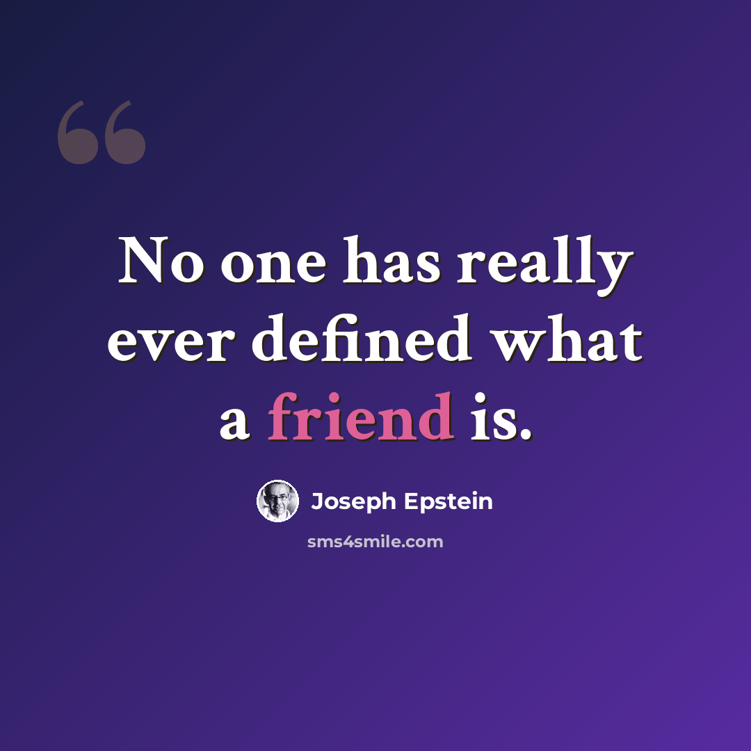 “No one has really ever defined what a friend is.” quote by Joseph Epstein