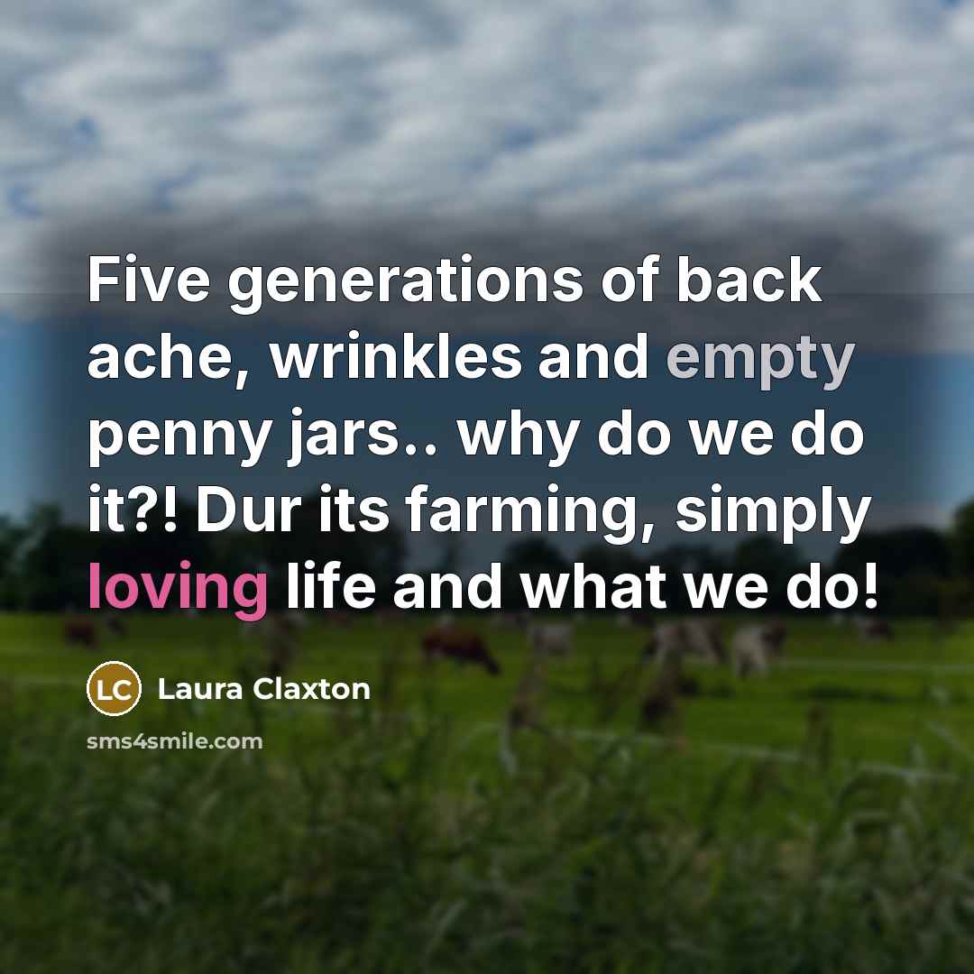 “Five generations of back ache, wrinkles and empty penny jars.. why do we do it?! Dur its farming, simply loving life and what we do!” quote by Laura Claxton