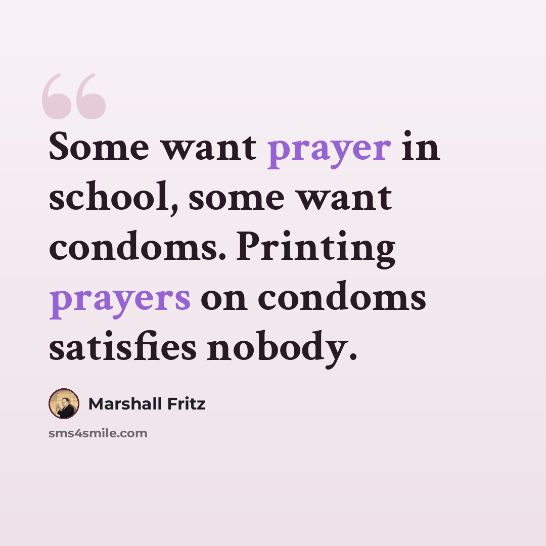 “Some want prayer in school, some want condoms. Printing prayers on condoms satisfies nobody.” quote by Marshall Fritz