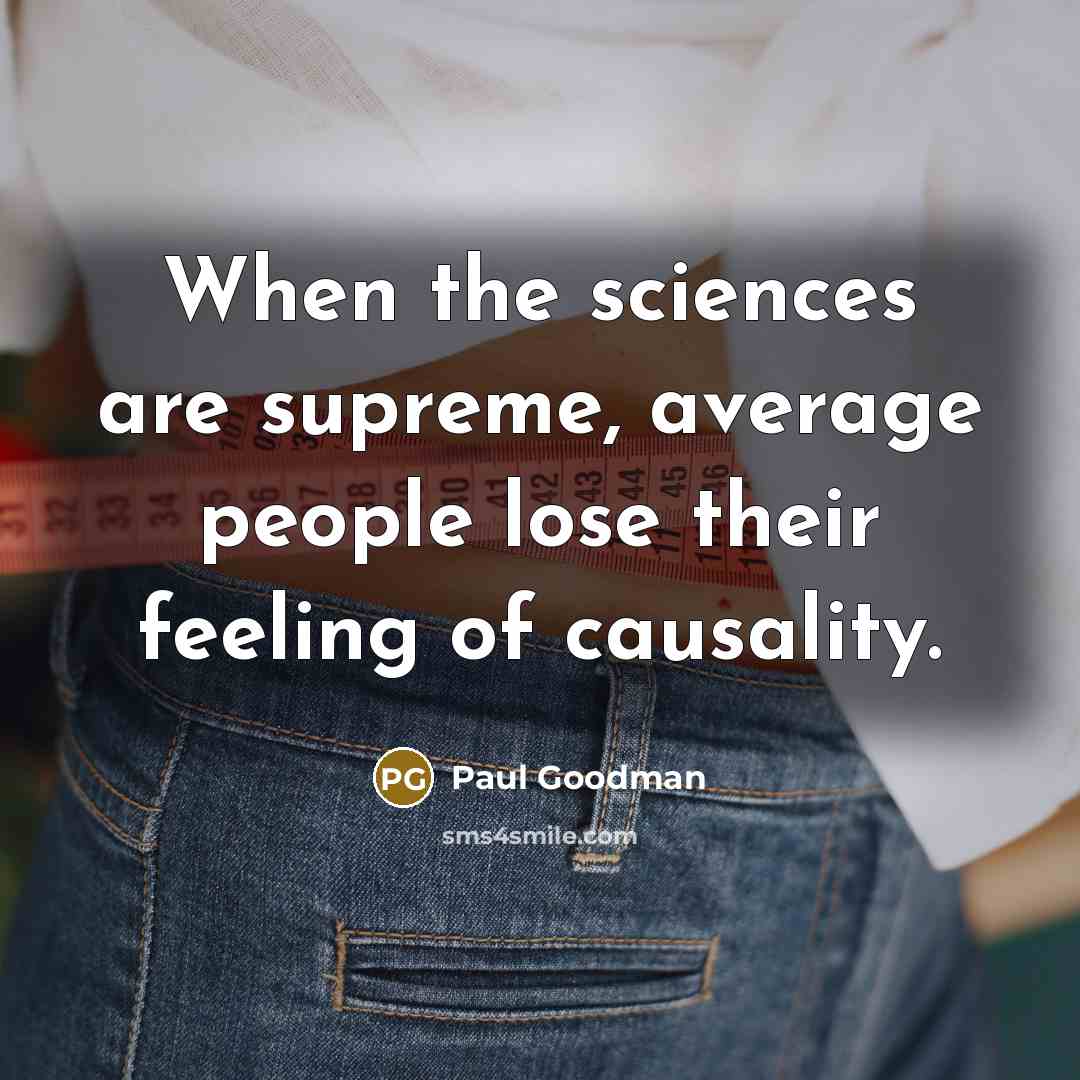 “When the sciences are supreme, average people lose their feeling of causality.” quote by Paul Goodman